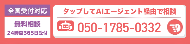全国受付対応 無料相談 24時間365日受付 タップしてAIエージェント経由で相談 050-1785-0332